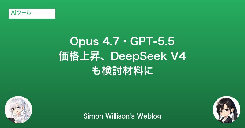 Simon Willison April月次まとめ──Opus 4.7・GPT-5.5価格上昇とDeepSeek V4コスト分析 ｜ AI ...